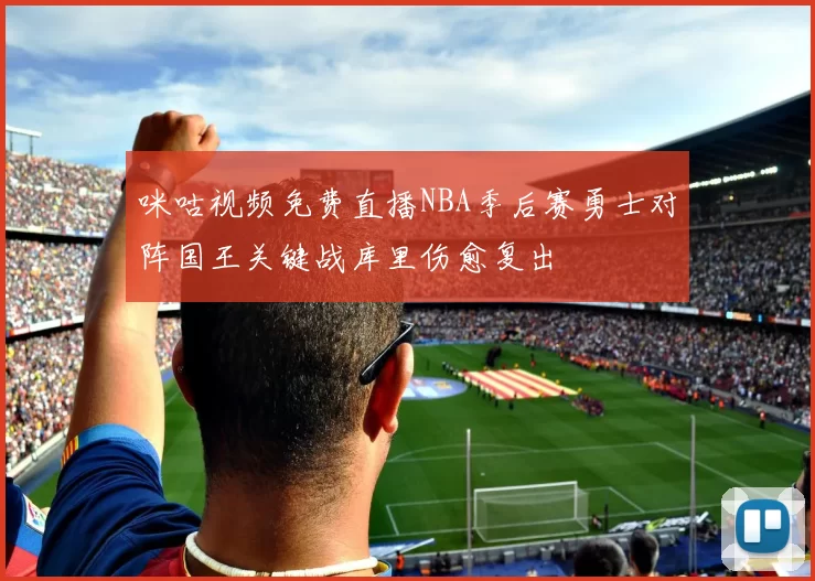 咪咕视频免费直播NBA季后赛勇士对阵国王关键战库里伤愈复出