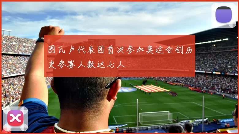 图瓦卢代表团首次参加奥运会创历史参赛人数达七人