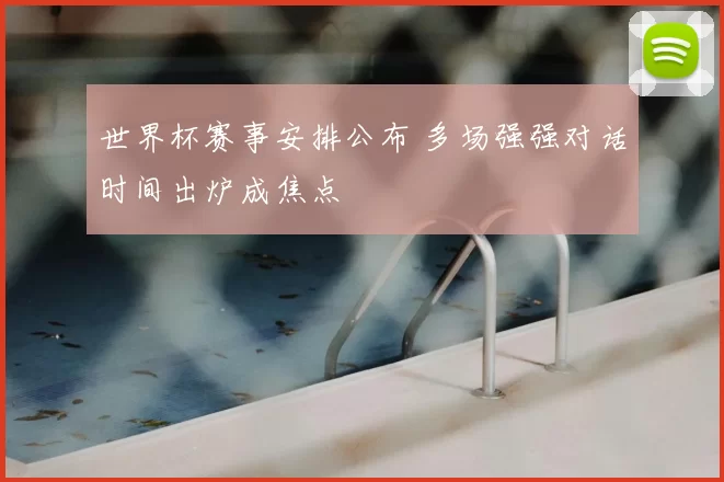 世界杯赛事安排公布 多场强强对话时间出炉成焦点