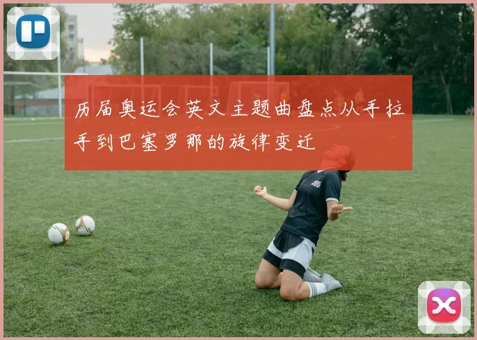 历届奥运会英文主题曲盘点从手拉手到巴塞罗那的旋律变迁