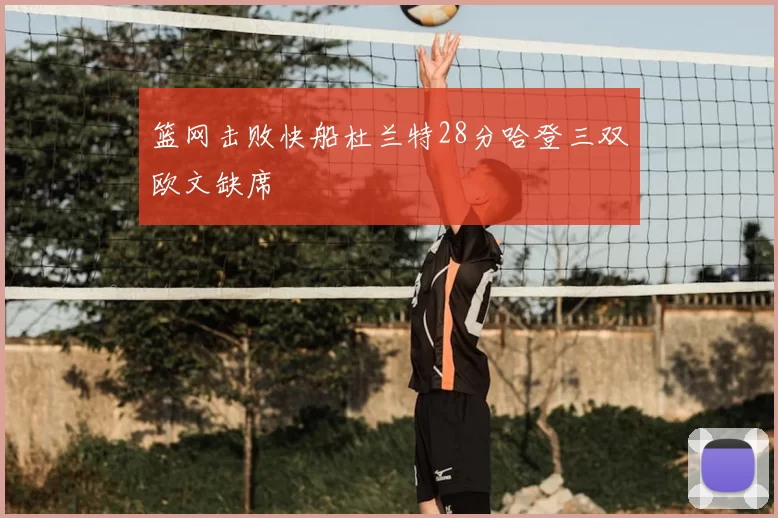 篮网击败快船杜兰特28分哈登三双欧文缺席