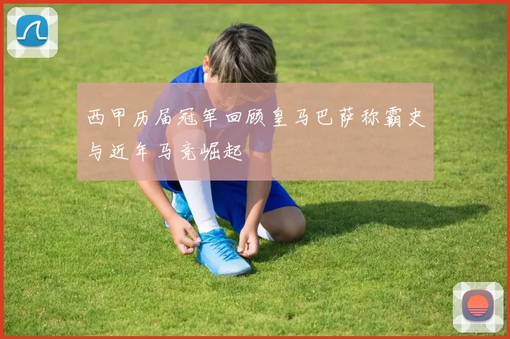 西甲历届冠军回顾皇马巴萨称霸史与近年马竞崛起