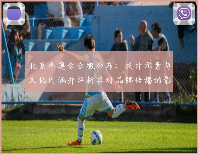 北京冬奥会会徽公布：设计元素与文化内涵并评析其对品牌传播的影响