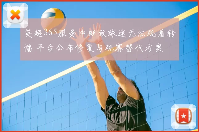 英超365服务中断致球迷无法观看转播 平台公布修复与观赛替代方案