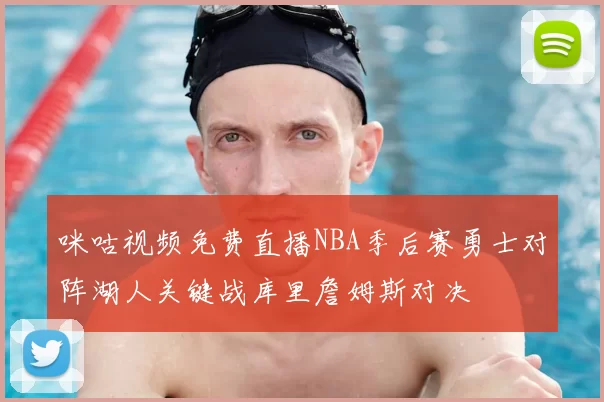 咪咕视频免费直播NBA季后赛勇士对阵湖人关键战库里詹姆斯对决