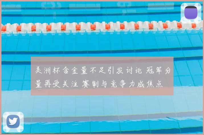 美洲杯含金量不足引发讨论 冠军分量再受关注 赛制与竞争力成焦点