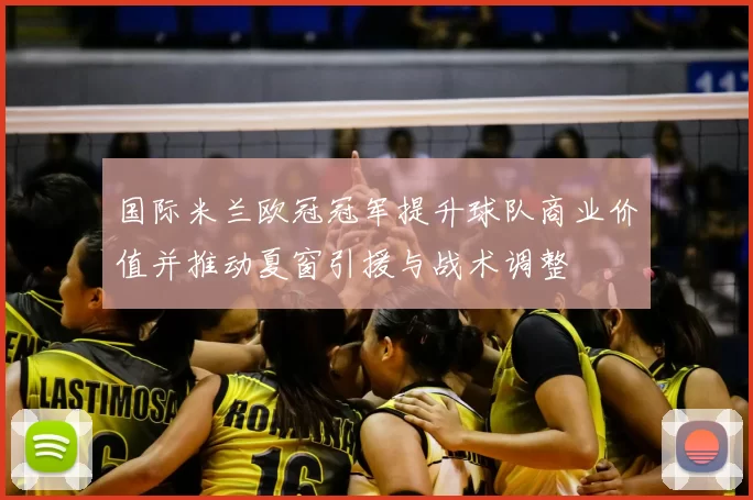 国际米兰欧冠冠军提升球队商业价值并推动夏窗引援与战术调整
