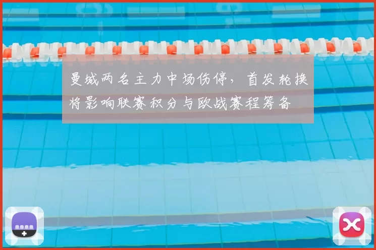 曼城两名主力中场伤停，首发轮换将影响联赛积分与欧战赛程筹备