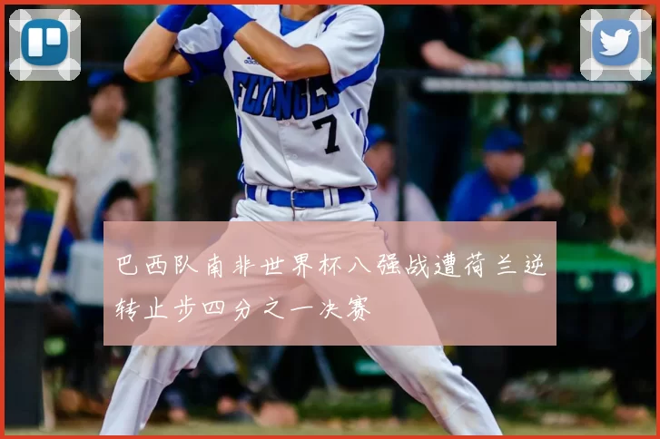 巴西队南非世界杯八强战遭荷兰逆转止步四分之一决赛