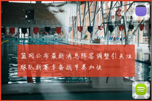 篮网公布最新消息阵容调整引关注球队新赛季备战节奏加快