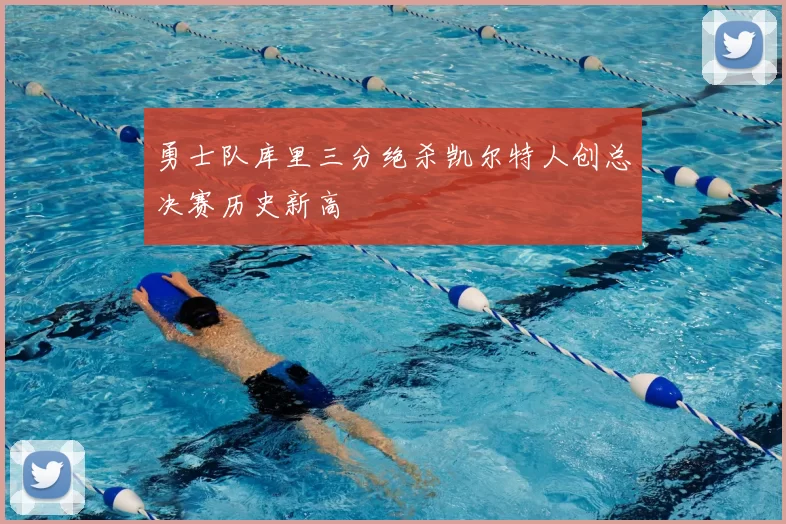 勇士队库里三分绝杀凯尔特人创总决赛历史新高