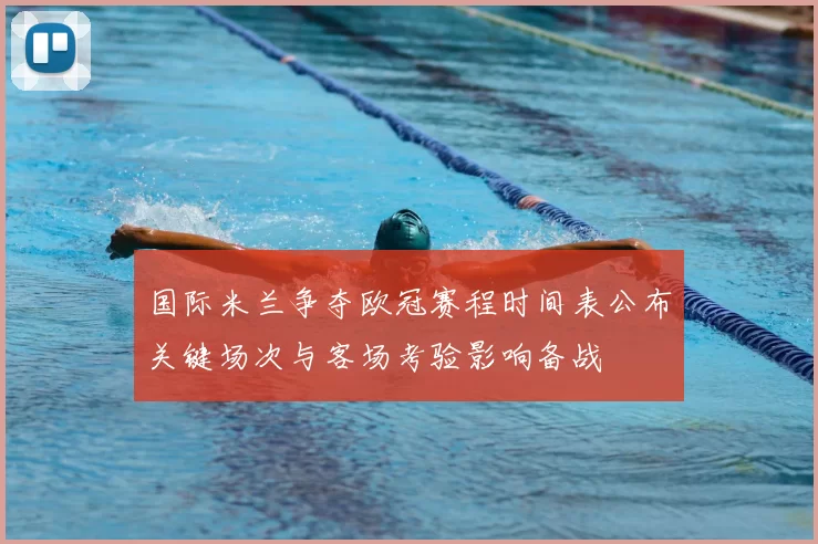 国际米兰争夺欧冠赛程时间表公布关键场次与客场考验影响备战