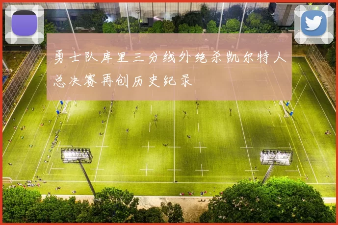 勇士队库里三分线外绝杀凯尔特人总决赛再创历史纪录