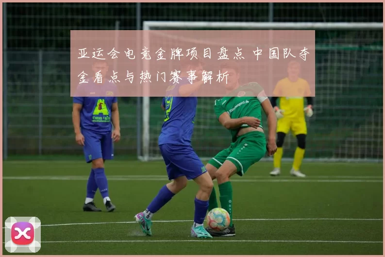 亚运会电竞金牌项目盘点 中国队夺金看点与热门赛事解析