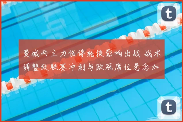 曼城两主力伤停轮换影响出战 战术调整致联赛冲刺与欧冠席位悬念加深