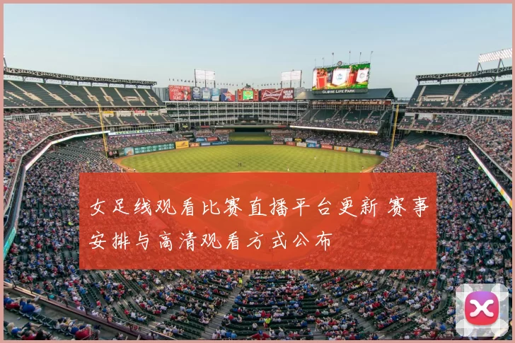 女足线观看比赛直播平台更新 赛事安排与高清观看方式公布