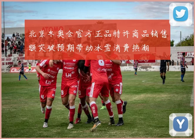 北京冬奥会官方正品特许商品销售额突破预期带动冰雪消费热潮