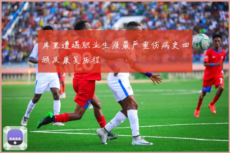 库里遭遇职业生涯最严重伤病史回顾及康复历程