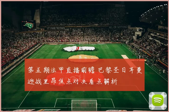 第五期法甲直播前瞻 巴黎圣日耳曼迎战里昂焦点对决看点解析