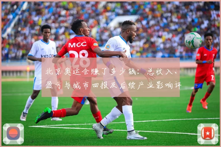 北京奥运会赚了多少钱：总收入、盈亏与城市回报及后续产业影响评估