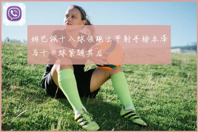 姆巴佩十八球领跑法甲射手榜本泽马十六球紧随其后