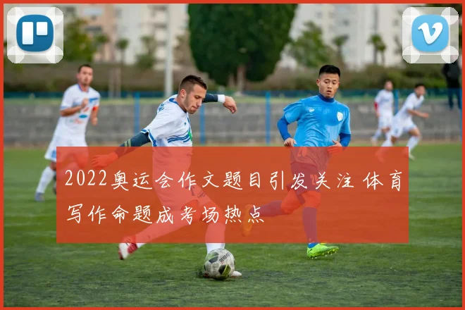 2022奥运会作文题目引发关注 体育写作命题成考场热点