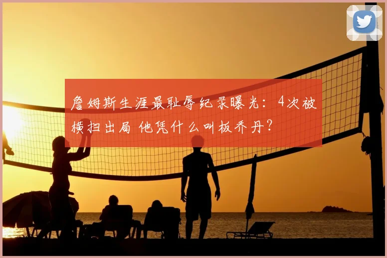 詹姆斯生涯最耻辱纪录曝光：4次被横扫出局 他凭什么叫板乔丹？