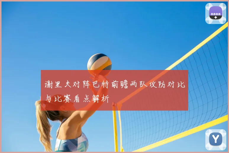 谢里夫对阵巴特前瞻两队攻防对比与比赛看点解析
