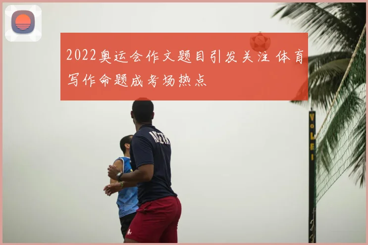 2022奥运会作文题目引发关注 体育写作命题成考场热点