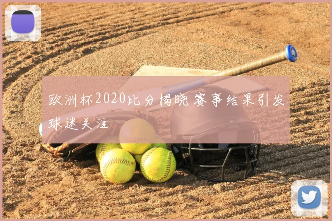 欧洲杯2020比分揭晓 赛事结果引发球迷关注