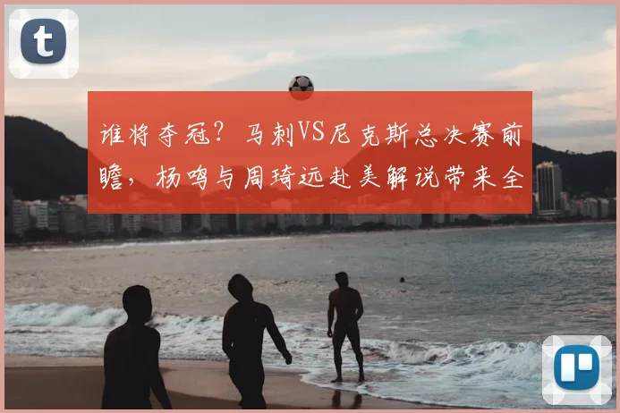 谁将夺冠？马刺VS尼克斯总决赛前瞻，杨鸣与周琦远赴美解说带来全新视角_比赛_1_CBA