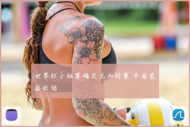 世界杯小组赛确定无加时赛 平局直接收场